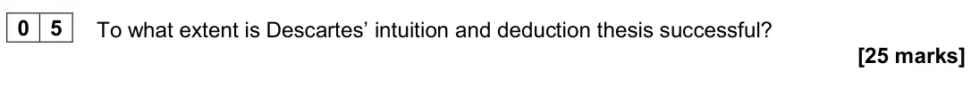 June 2022 Paper 1, question 05: To what extent is Descartes’ intuition and deduction thesis successful? [25 marks]