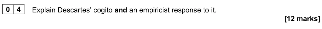 June 2024 Paper 1, question 04: Explain Descartes’ cogito and an empiricist response to it. [12 marks]