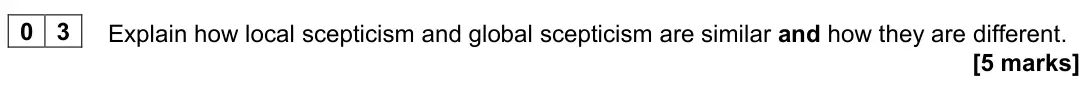 June 2025 Paper 1, question 03: Explain how local scepticism and global scepticism are similar and how they are different. [5 marks]