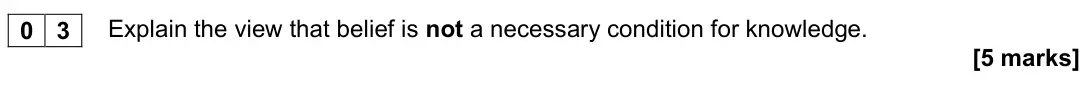 November 2020 Paper 1, question 03: Explain the view that belief is not a necessary condition for knowledge. [5 marks]