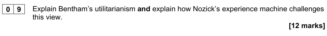 November 2020 Paper 1, question 09: Explain Bentham’s utilitarianism and explain how Nozick’s experience machine challenges this view. [12 marks]