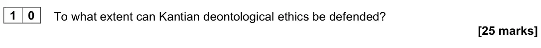 November 2021 Paper 1, question 10: To what extent can Kantian deontological ethics be defended? [25 marks]