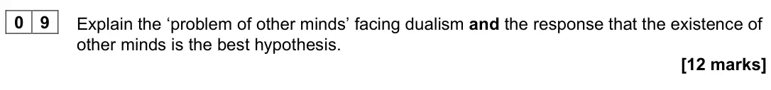 June 2023 Paper 2, question 09: Explain the ‘problem of other minds’ facing dualism and the response that the existence of other minds is the best hypothesis. [12 marks]