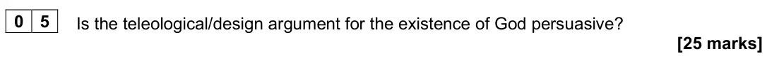 June 2025 Paper 2, question 05: Is the teleological/design argument for the existence of God persuasive? [25 marks]