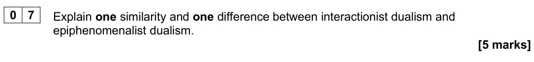June 2025 Paper 2, question 07: Explain one similarity and one difference between interactionist dualism and epiphenomenalist dualism. [5 marks]