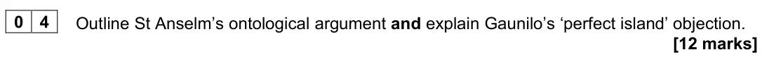 November 2020 Paper 2, question 04: Outline St Anselm’s ontological argument and explain Gaunilo’s ‘perfect island’ objection. [12 marks]