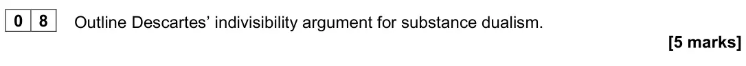 November 2020 Paper 2, question 08: Outline Descartes’ indivisibility argument for substance dualism. [5 marks]