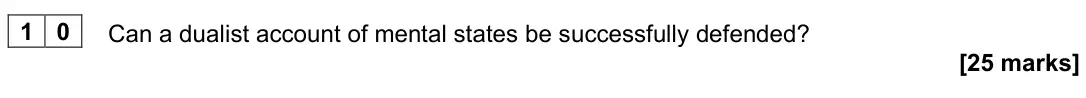 November 2021 Paper 2, question 10: Can a dualist account of mental states be successfully defended? [25 marks]