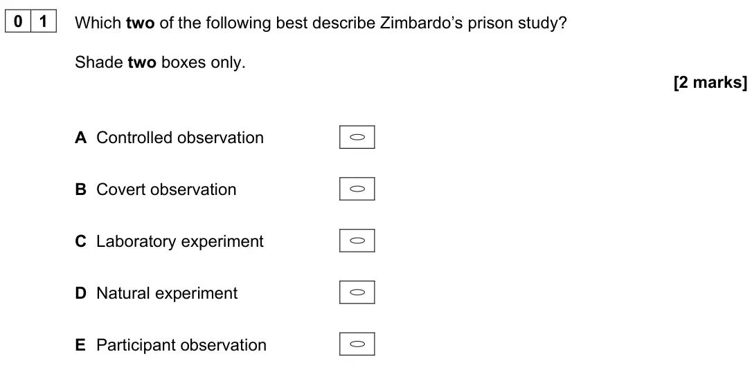 June 2023 Paper 1, question 01: Which two of the following best describe Zimbardo’s prison study? Shade two boxes only. [2 marks] A Controlled observation B Covert observation C Laboratory exp