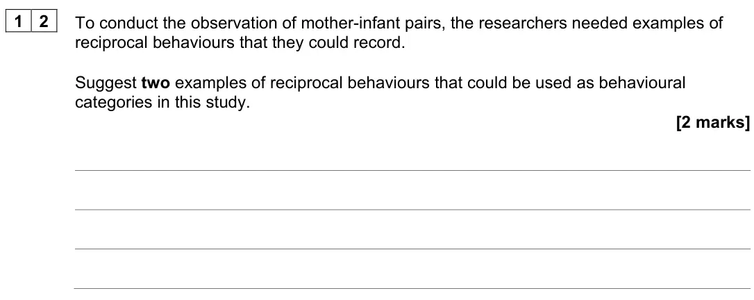 June 2025 Paper 1, question 12: To conduct the observation of mother-infant pairs, the researchers needed examples of reciprocal behaviours that they could record. Suggest two examples of reci