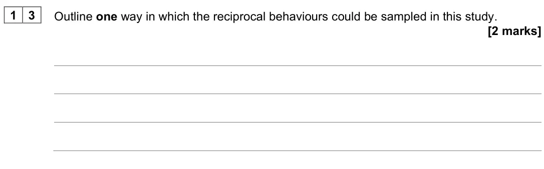 June 2025 Paper 1, question 13: Outline one way in which the reciprocal behaviours could be sampled in this study. [2 marks]