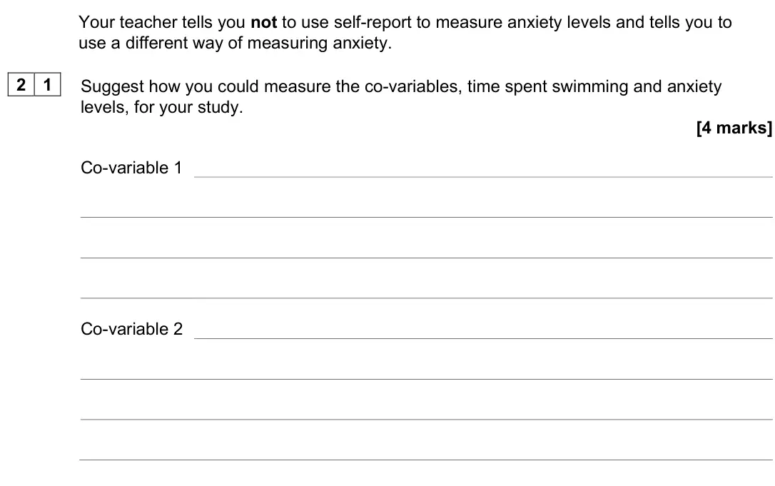 June 2023 Paper 2, question 21: Suggest how you could measure the co-variables, time spent swimming and anxiety levels, for your study. [4 marks] Co-variable 1 Co-variable 2