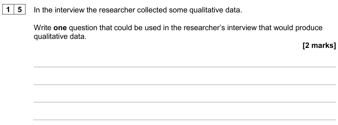 June 2024 Paper 2, question 15: In the interview the researcher collected some qualitative data. Write one question that could be used in the researcher’s interview that would produce qualitat