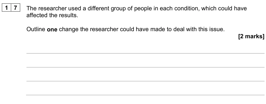 June 2025 Paper 2, question 17: The researcher used a different group of people in each condition, which could have affected the results. Outline one change the researcher could have made to d