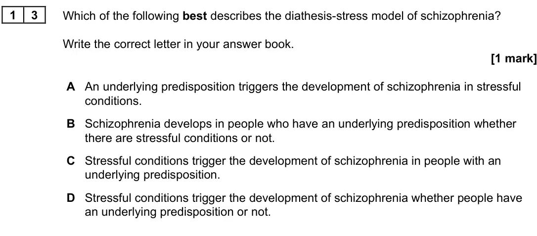 June 2022 Paper 3, question 13: Which of the following best describes the diathesis-stress model of schizophrenia? Write the correct letter in your answer book. [1 mark] A An underlying predis