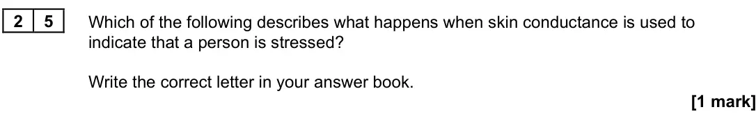 June 2022 Paper 3, question 25: Which of the following describes what happens when skin conductance is used to indicate that a person is stressed? Write the correct letter in your answer book.