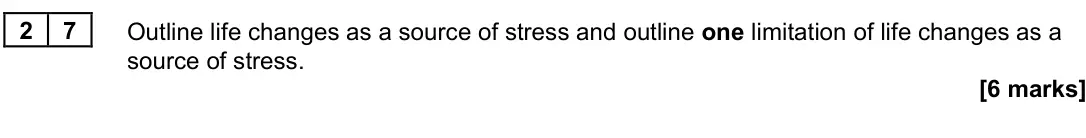 June 2022 Paper 3, question 27: Outline life changes as a source of stress and outline one limitation of life changes as a source of stress. [6 marks]
