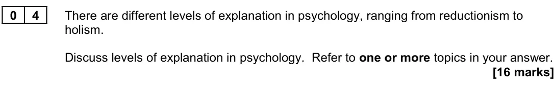 June 2023 Paper 3, question 04: There are different levels of explanation in psychology, ranging from reductionism to holism. Discuss levels of explanation in psychology. Refer to one or more