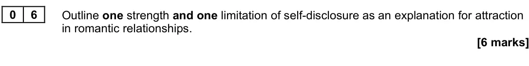 June 2023 Paper 3, question 06: Outline one strength and one limitation of self-disclosure as an explanation for attraction in romantic relationships. [6 marks]