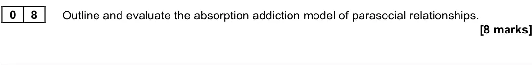 June 2023 Paper 3, question 08: Outline and evaluate the absorption addiction model of parasocial relationships. [8 marks]
