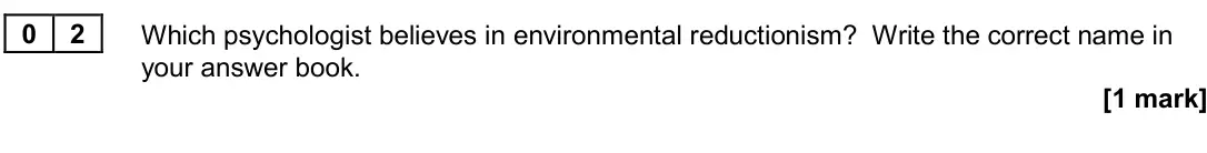 June 2024 Paper 3, question 02: Which psychologist believes in environmental reductionism? Write the correct name in your answer book. [1 mark]