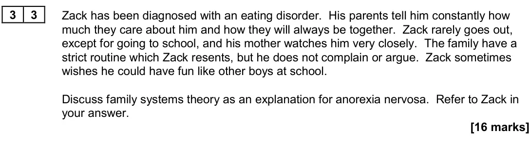 June 2024 Paper 3, question 33: Zack has been diagnosed with an eating disorder. His parents tell him constantly how much they care about him and how they will always be together. Zack rarely