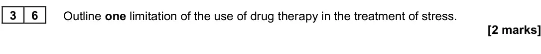 June 2024 Paper 3, question 36: Outline one limitation of the use of drug therapy in the treatment of stress. [2 marks]