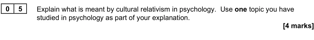 June 2025 Paper 3, question 05: Explain what is meant by cultural relativism in psychology. Use one topic you have studied in psychology as part of your explanation. [4 marks]