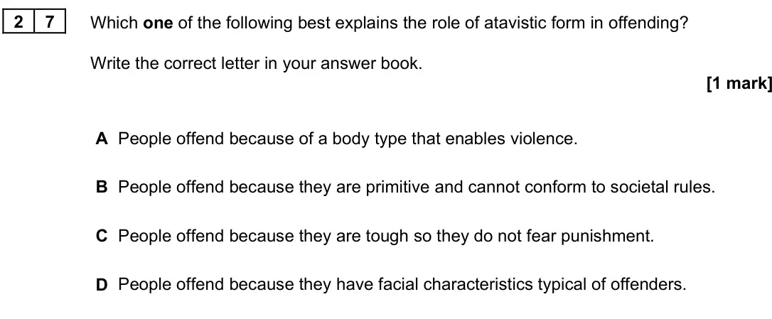 June 2025 Paper 3, question 27: Which one of the following best explains the role of atavistic form in offending? Write the correct letter in your answer book. [1 mark] A People offend because