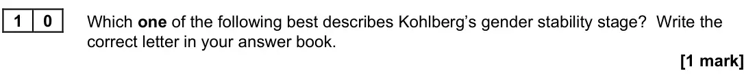 November 2020 Paper 3, question 10: Which one of the following best describes Kohlberg’s gender stability stage? Write the correct letter in your answer book. [1 mark]