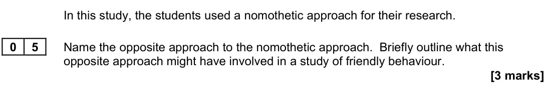 November 2021 Paper 3, question 05: Name the opposite approach to the nomothetic approach. Briefly outline what this opposite approach might have involved in a study of friendly behaviour. [3 mark
