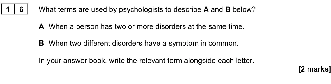 November 2021 Paper 3, question 16: What terms are used by psychologists to describe A and B below? A When a person has two or more disorders at the same time. B When two different disorders have