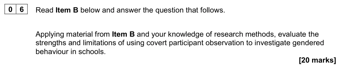 June 2022 AS Paper 1, question 06: Applying material from Item B and your knowledge of research methods, evaluate the strengths and limitations of using covert participant observation to investig