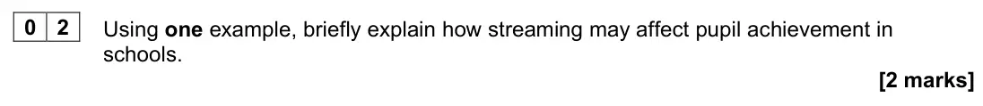 June 2023 AS Paper 1, question 02: Using one example, briefly explain how streaming may affect pupil achievement in schools. [2 marks]