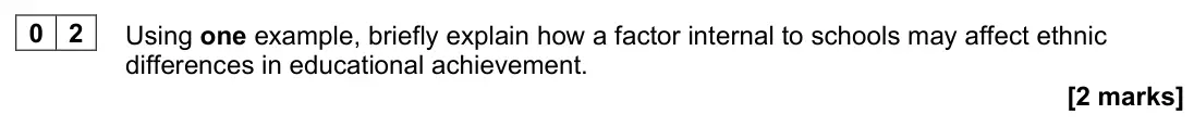 June 2024 AS Paper 1, question 02: Using one example, briefly explain how a factor internal to schools may affect ethnic differences in educational achievement. [2 marks]