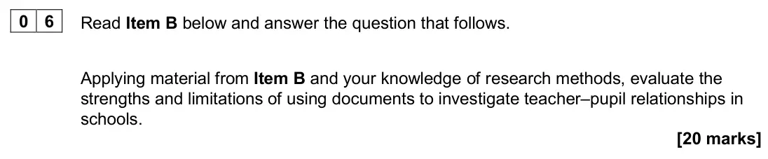 June 2025 AS Paper 1, question 06: Applying material from Item B and your knowledge of research methods, evaluate the strengths and limitations of using documents to investigate teacher–pupil rel