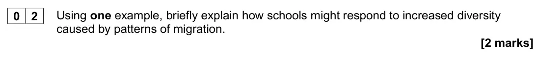 November 2020 AS Paper 1, question 02: Using one example, briefly explain how schools might respond to increased diversity caused by patterns of migration. [2 marks]