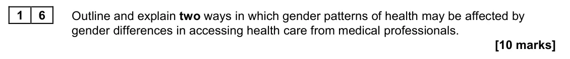 June 2023 AS Paper 2, question 16: Outline and explain two ways in which gender patterns of health may be affected by gender differences in accessing health care from medical professionals. [10 m