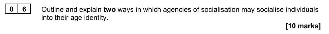 June 2024 AS Paper 2, question 06: Outline and explain two ways in which agencies of socialisation may socialise individuals into their age identity. [10 marks]