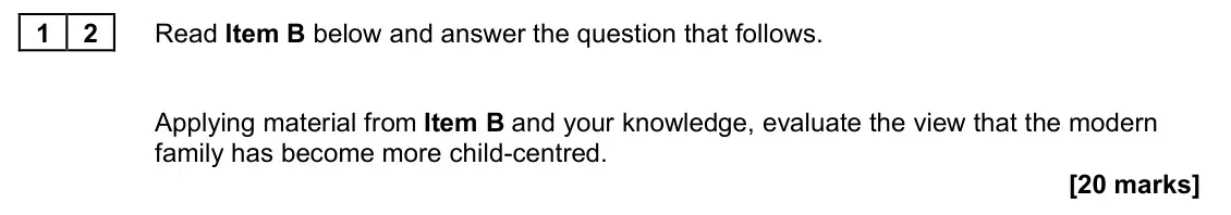 June 2024 AS Paper 2, question 12: Applying material from Item B and your knowledge, evaluate the view that the modern family has become more child-centred. [20 marks]