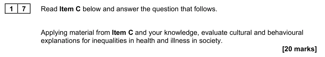 June 2024 AS Paper 2, question 17: Applying material from Item C and your knowledge, evaluate cultural and behavioural explanations for inequalities in health and illness in society. [20 marks]