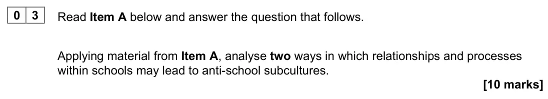 June 2022 Paper 1, question 03: Applying material from Item A, analyse two ways in which relationships and processes within schools may lead to anti-school subcultures. [10 marks]