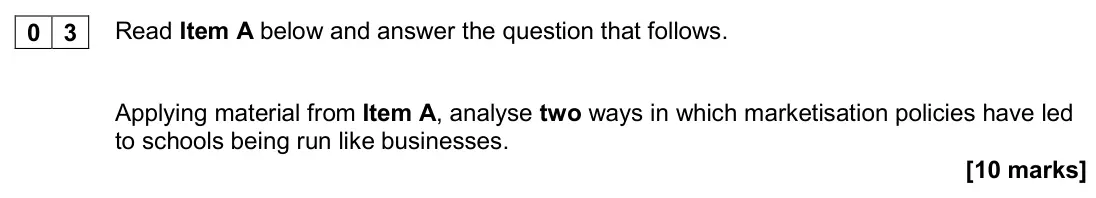 November 2020 Paper 1, question 03: Applying material from Item A, analyse two ways in which marketisation policies have led to schools being run like businesses. [10 marks]