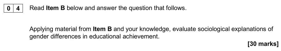 November 2020 Paper 1, question 04: Applying material from Item B and your knowledge, evaluate sociological explanations of gender differences in educational achievement. [30 marks]