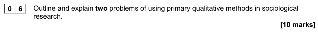 November 2020 Paper 1, question 06: Outline and explain two problems of using primary qualitative methods in sociological research. [10 marks]