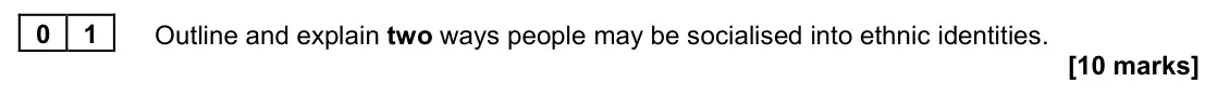 June 2022 Paper 2, question 01: Outline and explain two ways people may be socialised into ethnic identities. [10 marks]