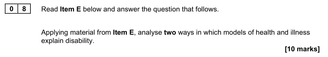 June 2022 Paper 2, question 08: Applying material from Item E, analyse two ways in which models of health and illness explain disability. [10 marks]