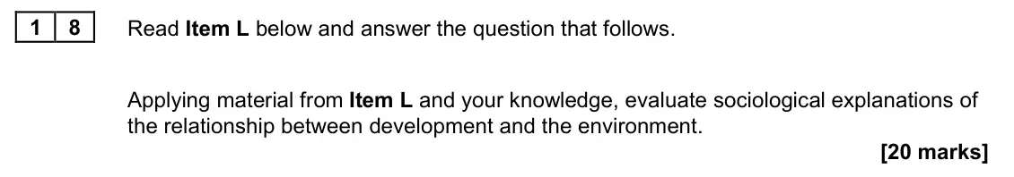 June 2022 Paper 2, question 18: Applying material from Item L and your knowledge, evaluate sociological explanations of the relationship between development and the environment. [20 marks]