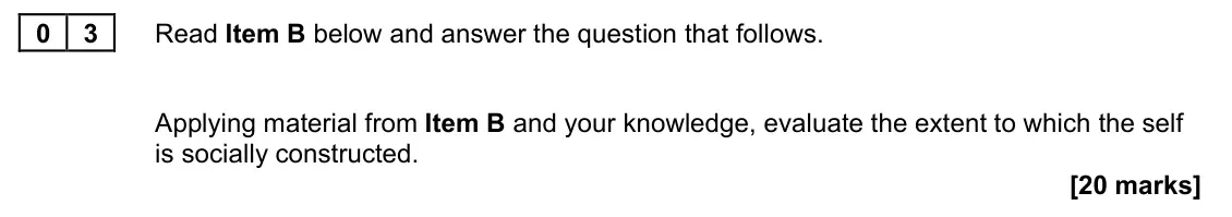 June 2023 Paper 2, question 03: Applying material from Item B and your knowledge, evaluate the extent to which the self is socially constructed. [20 marks]