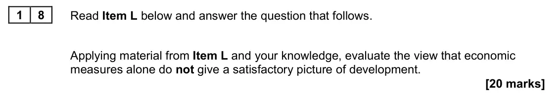 June 2023 Paper 2, question 18: Applying material from Item L and your knowledge, evaluate the view that economic measures alone do not give a satisfactory picture of development. [20 marks]